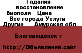 Гадания, восстановление биополя › Цена ­ 1 000 - Все города Услуги » Другие   . Амурская обл.,Благовещенск г.